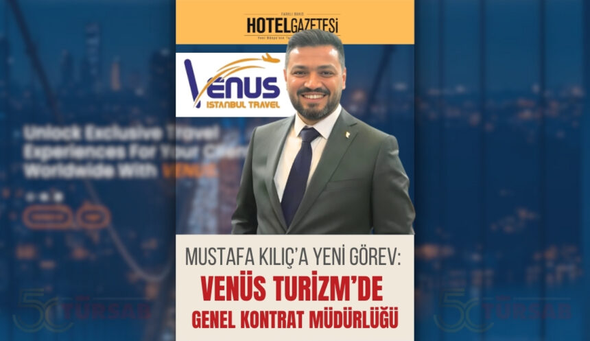 Mustafa Kılıç’a Yeni Görev: Venüs Turizm’de Genel Kontrat Müdürlüğü