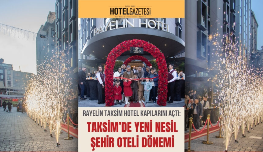 Rayelin Taksim Hotel Kapılarını Açtı: Taksim’de Yeni Nesil Şehir Oteli Dönemi
