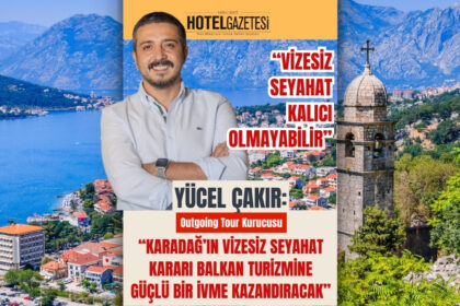 Yücel Çakır: “Karadağ’ın Vizesiz Seyahat Kararı Balkan Turizmine Güçlü Bir İvme Kazandıracak”