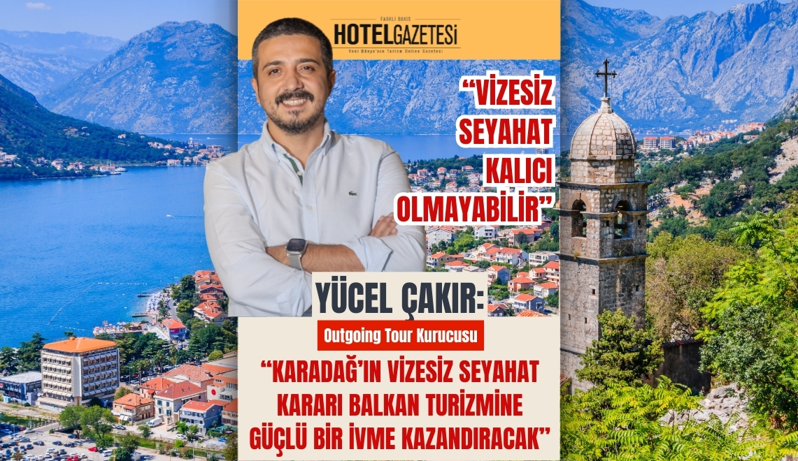 Yücel Çakır: “Karadağ’ın Vizesiz Seyahat Kararı Balkan Turizmine Güçlü Bir İvme Kazandıracak”
