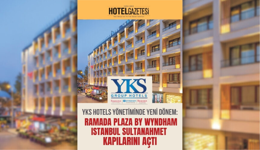 YKS Hotels Yönetiminde Yeni Dönem: Ramada Plaza by Wyndham Istanbul Sultanahmet Kapılarını Açtı